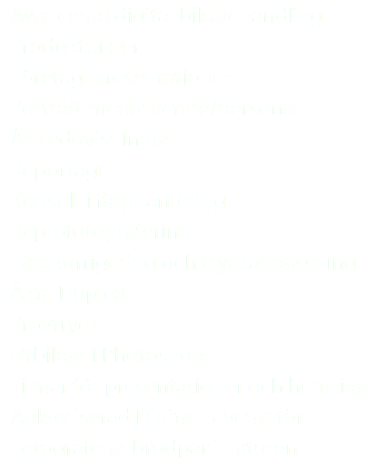 • Avancerad digital bildbehandling • Produktbilder • Företagspresentationer • Porträtt medarbetare/personal • Årsredovisningar • Reportage • Konsult i färghantering • Reprofotografering • Färgkorrigering och tryckanpassning • Äkta Duplex • Provtryck • Utbildar i Photoshop • Filmar för presentationer och hemsida • Auktoriserad Digital Leverantör • Fotograferar brudpar i naturen